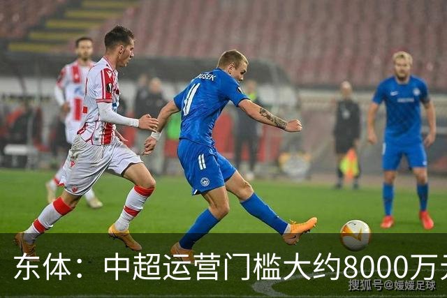东体：中超运营门槛大约8000万元，南通支云在中甲预算5000万