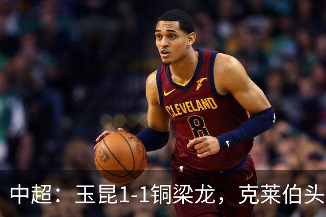 中超：玉昆1-1铜梁龙，克莱伯头球破门，肯帕努点射扳平