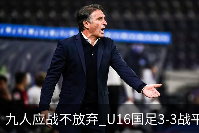 九人应战不放弃 U16国足3-3战平巴林 海湾杯两胜一平收官