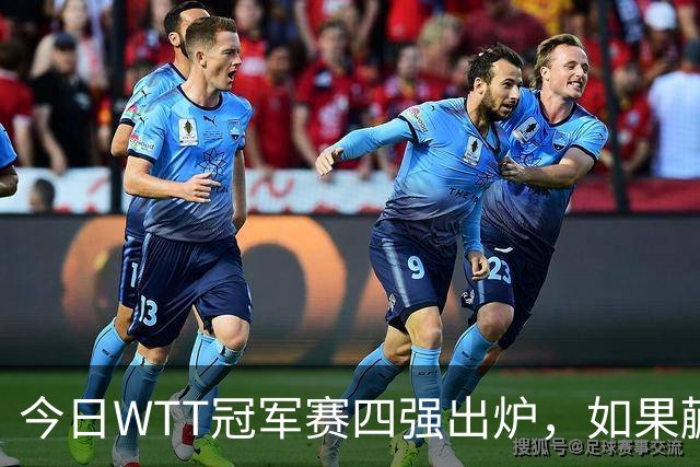 今日WTT冠军赛四强出炉，如果蒯曼击败张本美和，将有四大利好