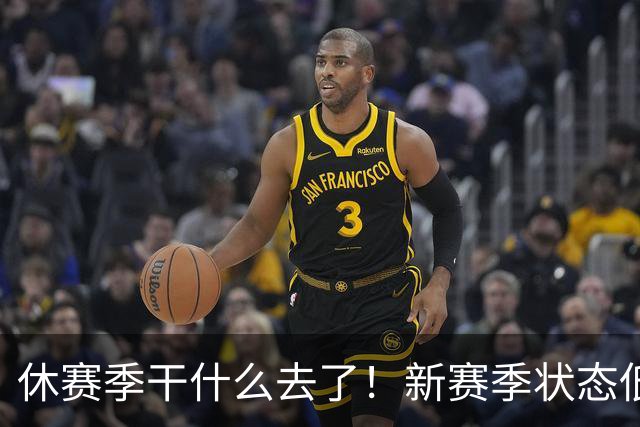 休赛季干什么去了！新赛季状态低迷的四位超级巨星