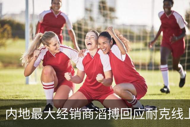 内地最大经销商滔搏回应耐克线上渠道调整：线下合作不变