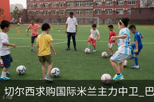 切尔西求购国际米兰主力中卫 巴黎已报价5200万镑