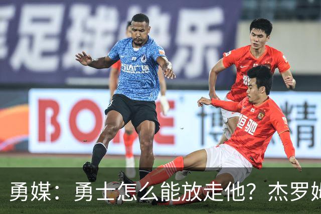 勇媒：勇士怎么能放走他？杰罗姆场均34.7分领跑联盟
