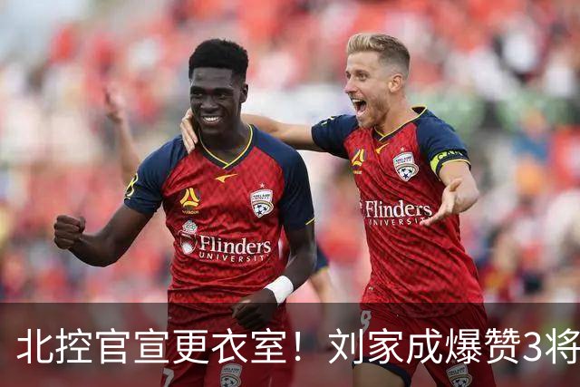 北控官宣更衣室！刘家成爆赞3将防守，廖三宁获奖，谈论限制辛普森