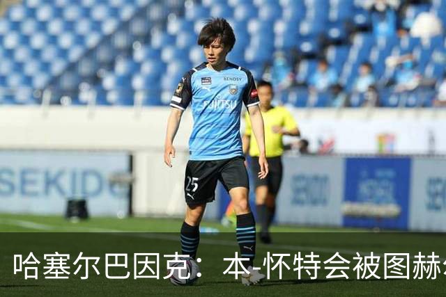 哈塞尔巴因克：本-怀特会被图赫尔重新考虑