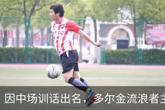 因中场训话出名，多尔金流浪者主帅：要我就把B费排出大名单