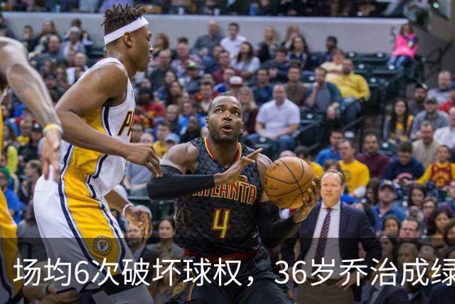 场均6次破坏球权，36岁乔治成绿军防守搅局者