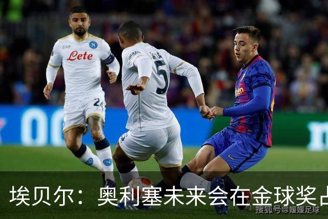 埃贝尔：奥利塞未来会在金球奖占一席之地；凯恩获奖实至名归