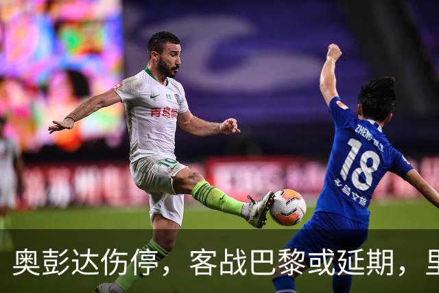 奥彭达伤停，客战巴黎或延期，里昂如何取舍？