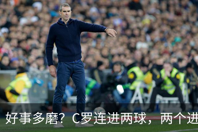 好事多磨？C罗连进两球，两个进球一个恐要易主，另一个直接取消