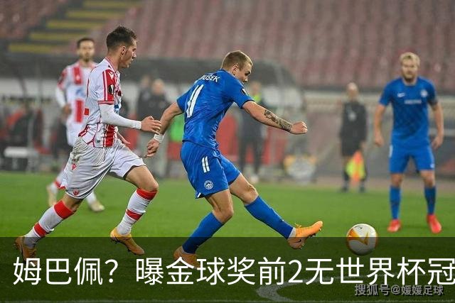 姆巴佩？曝金球奖前2无世界杯冠军 皇马结束抵制+包机参加