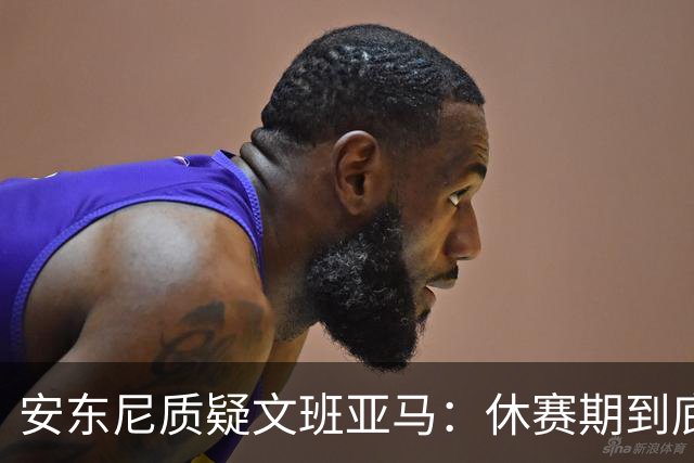 安东尼质疑文班亚马：休赛期到底练了啥？没看到技术有进步