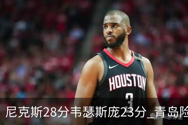尼克斯28分韦瑟斯庞23分 青岛险胜天津