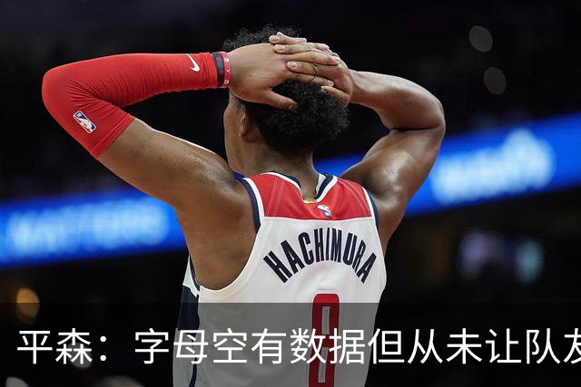 平森：字母空有数据但从未让队友变好 他的带队能力还不如威少