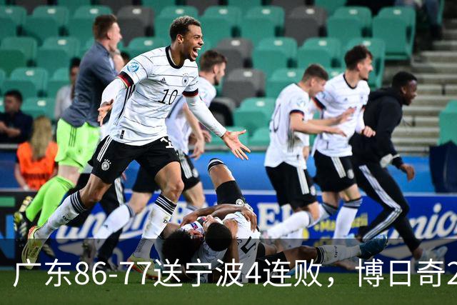 广东86-77送宁波4连败，博日奇26+10，罗凯文20分