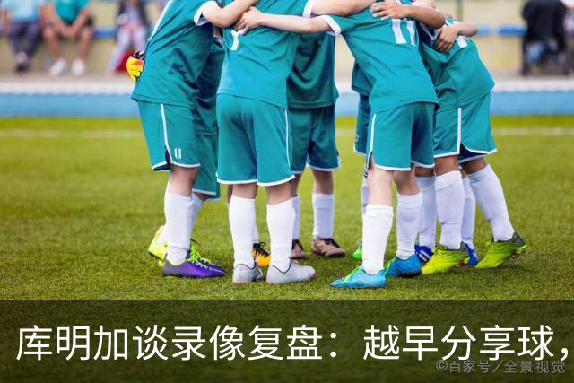 库明加谈录像复盘：越早分享球，越能拿到更好进攻位置