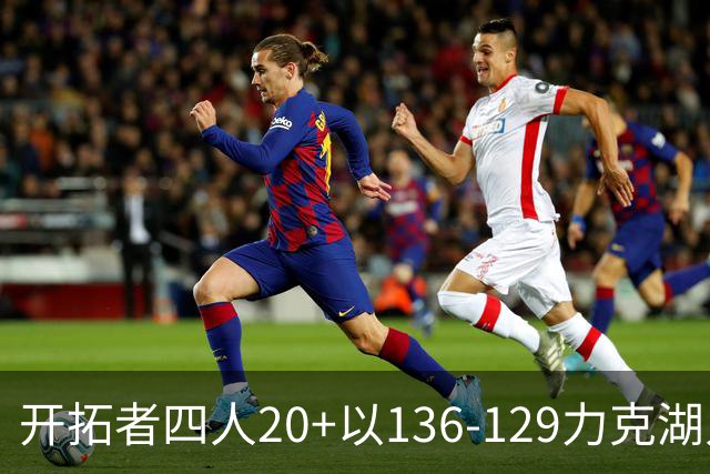 开拓者四人20+以136-129力克湖人迎3连胜，杨瀚森未登场，东契奇41+9