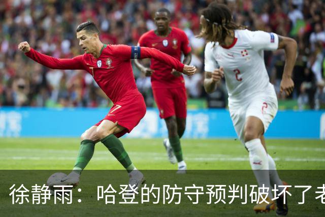 徐静雨：哈登的防守预判破坏了老詹妙传 两个组织大师太了解彼此