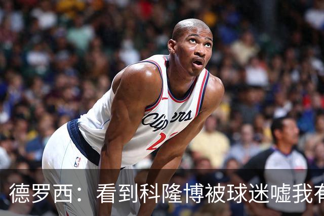 德罗西：看到科隆博被球迷嘘我有些难受；不能指望轻轻松松赢