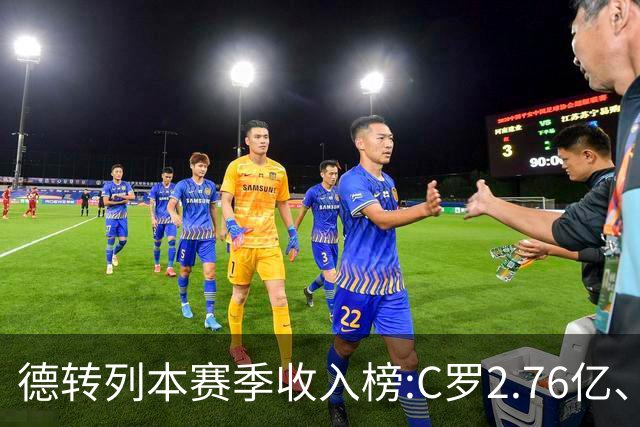 德转列本赛季收入榜:C罗2.76亿、梅西1.33亿 姆、哈、维、亚列前6