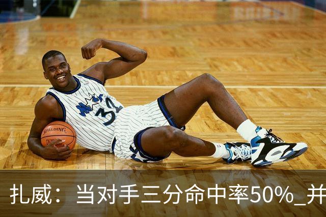 扎威：当对手三分命中率50% 并有41次罚球 你对此只能脱帽致敬