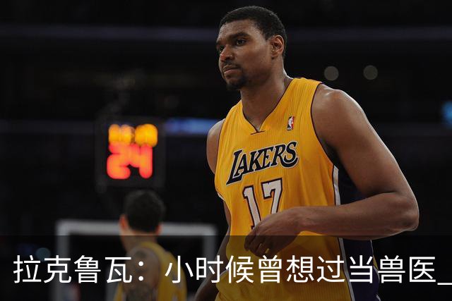 拉克鲁瓦：小时候曾想过当兽医 我四岁开始踢球当时踢的是门将