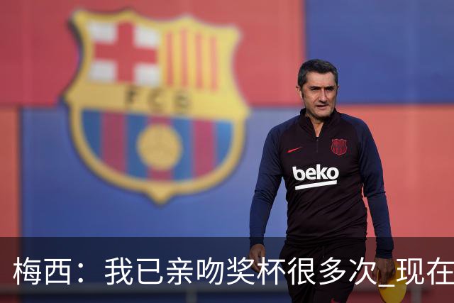 梅西：我已亲吻奖杯很多次 现在就退役也没遗憾了