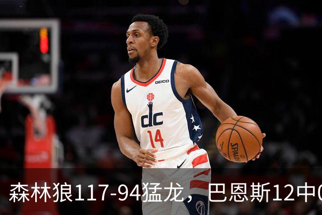 森林狼117-94猛龙，巴恩斯12中0，爱德华兹26分，伦纳德缺阵