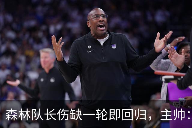 森林队长伤缺一轮即回归，主帅：他不能一个人赢球