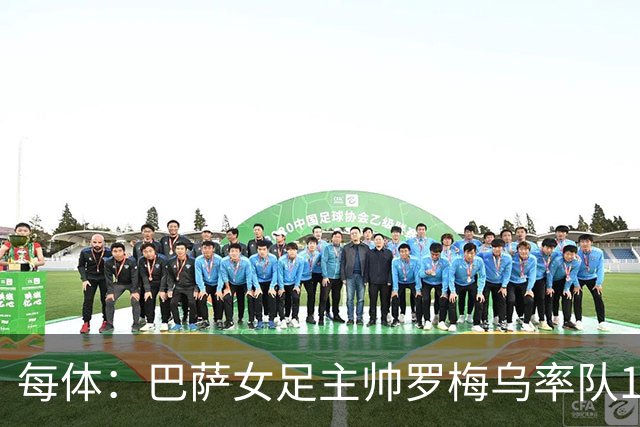 每体：巴萨女足主帅罗梅乌率队109场取100胜，夺8冠