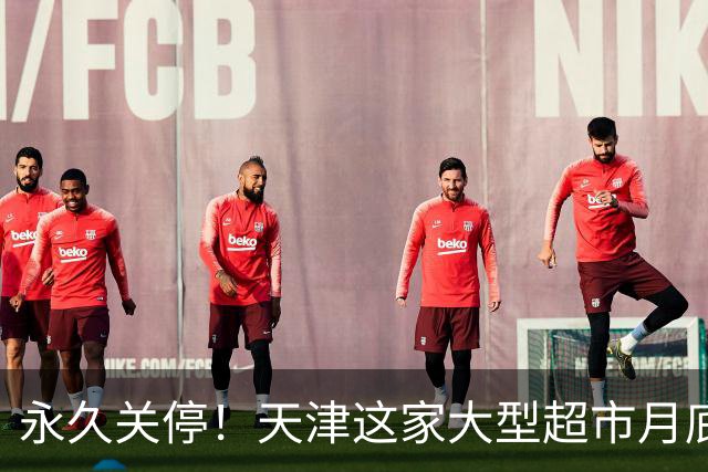 永久关停！天津这家大型超市月底也不干了？