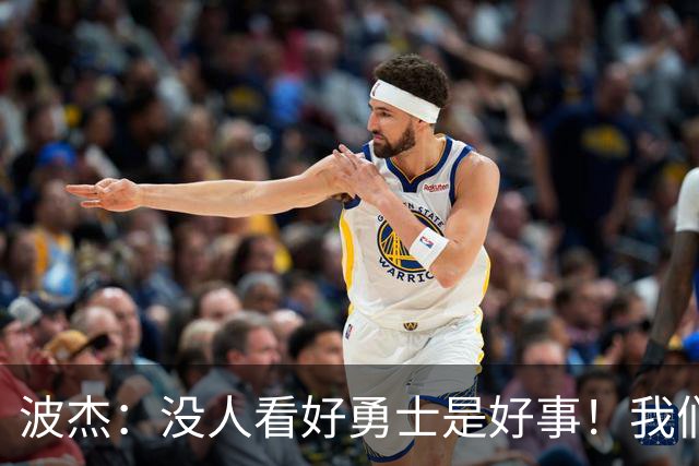 波杰：没人看好勇士是好事！我们比去年更有天赋 要让所有人闭嘴