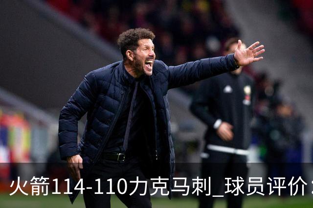 火箭114-110力克马刺 球员评价：5人优秀，3人及格，斯玛特低迷