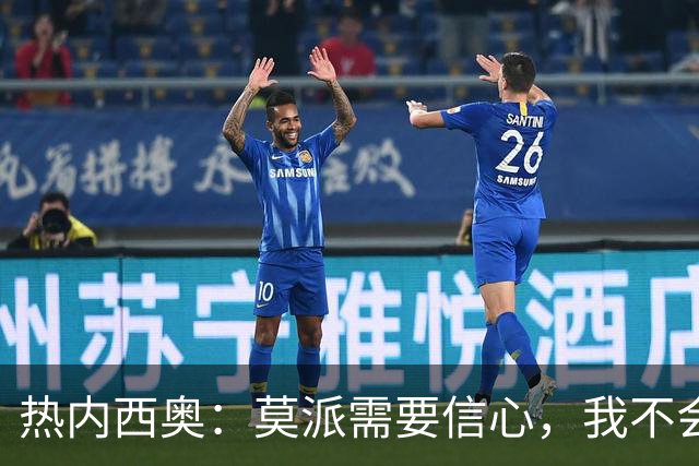 热内西奥：莫派需要信心，我不会被围绕年轻球员的舆论左右