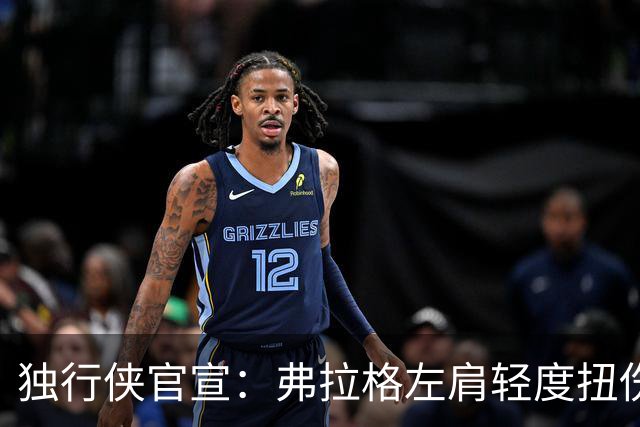 独行侠官宣：弗拉格左肩轻度扭伤无缘今日战马刺 下周将接受复查