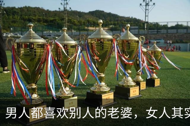 男人都喜欢别人的老婆，女人其实也喜欢别人的老公！