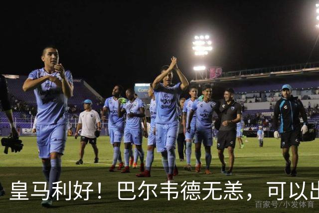 皇马利好！巴尔韦德无恙，可以出战本周末皇马vs桑坦德竞技