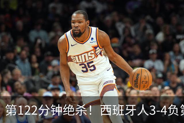 第122分钟绝杀！西班牙人3-4负第四级别球队出局