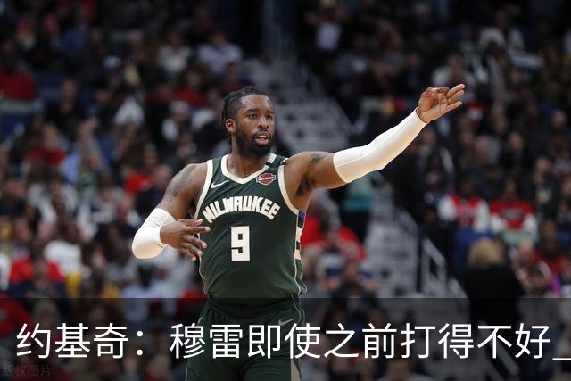 约基奇：穆雷即使之前打得不好 也有可能在投进一球后彻底爆发