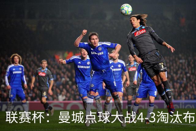 联赛杯：曼城点球大战4-3淘汰布莱顿，鲁利两扑定乾坤