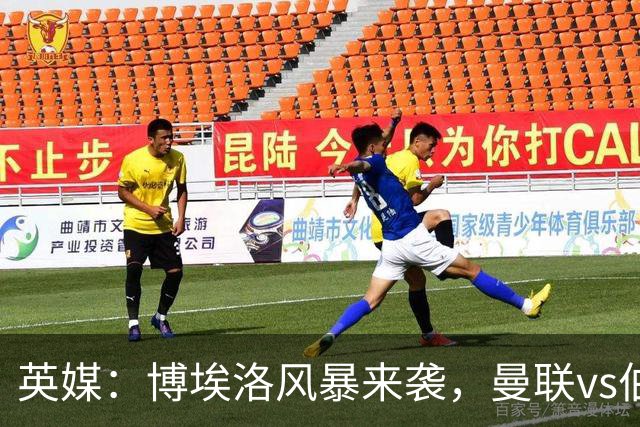 英媒：博埃洛风暴来袭，曼联vs伯恩茅斯暂时按计划照常进行
