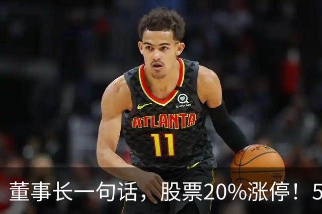 董事长一句话，股票20%涨停！5.5万亿板块迎多重利好