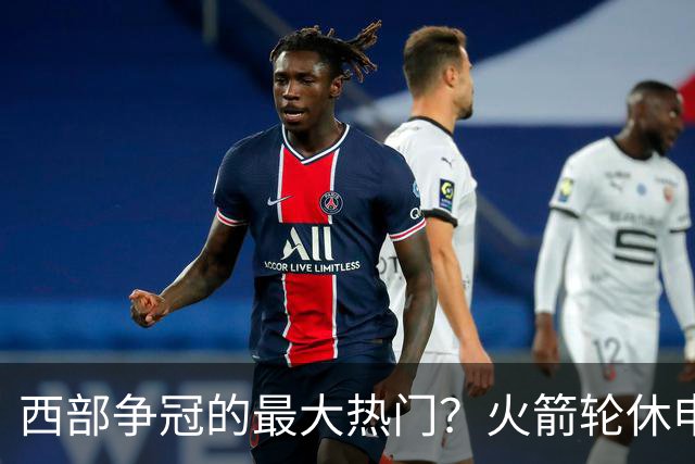 西部争冠的最大热门？火箭轮休申京照样5连胜