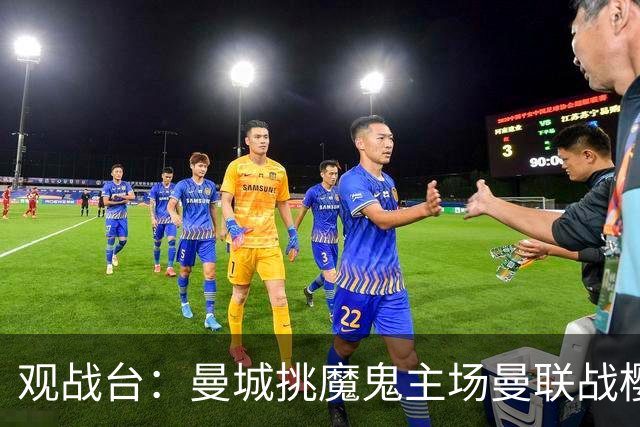 观战台：曼城挑魔鬼主场曼联战樱桃 巴萨皇马国家德比