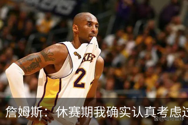 詹姆斯：休赛期我确实认真考虑过重返骑士