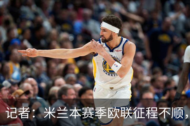 记者：米兰本赛季欧联征程不顺，后面赛程将更加难打