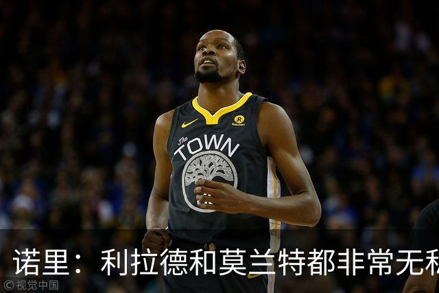 诺里：利拉德和莫兰特都非常无私，他们只在乎赢球