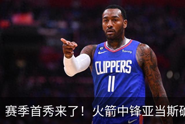 赛季首秀来了！火箭中锋亚当斯确定出战今天与马刺的比赛