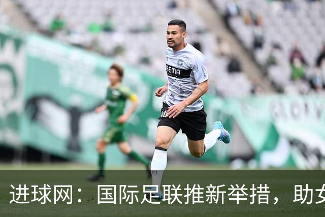 进球网：国际足联推新举措，助女裁判兼顾育儿与执法